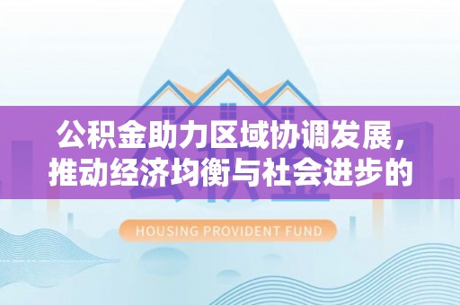 轮台公积金助力区域协调发展，推动经济均衡与社会进步的桥梁