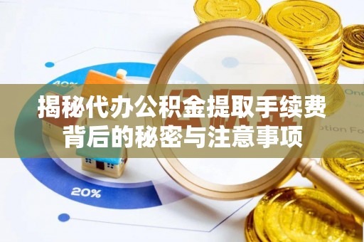 轮台揭秘代办公积金提取手续费背后的秘密与注意事项