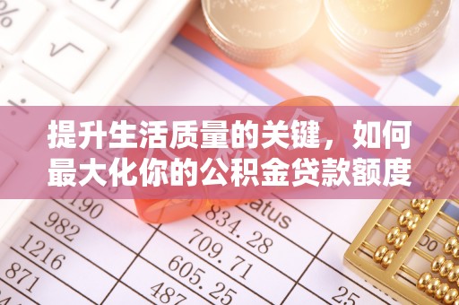 轮台提升生活质量的关键，如何最大化你的公积金贷款额度