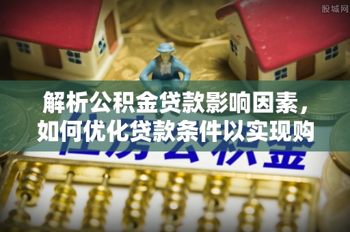 轮台解析公积金贷款影响因素，如何优化贷款条件以实现购房梦想