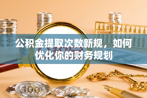 轮台公积金提取次数新规，如何优化你的财务规划