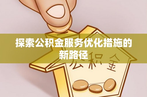 轮台探索公积金服务优化措施的新路径