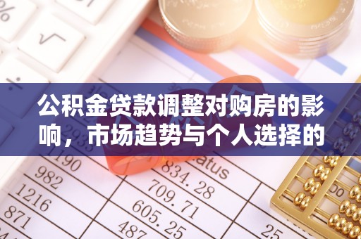 轮台公积金贷款调整对购房的影响，市场趋势与个人选择的深度解析