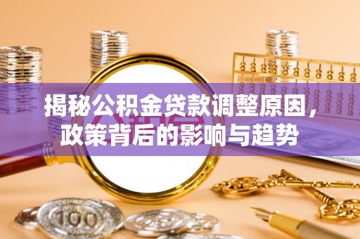 轮台揭秘公积金贷款调整原因，政策背后的影响与趋势