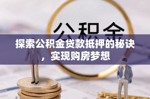 轮台探索公积金贷款抵押的秘诀，实现购房梦想