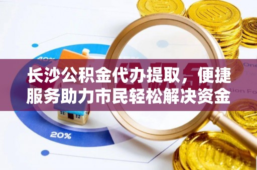 轮台长沙公积金代办提取，便捷服务助力市民轻松解决资金需求