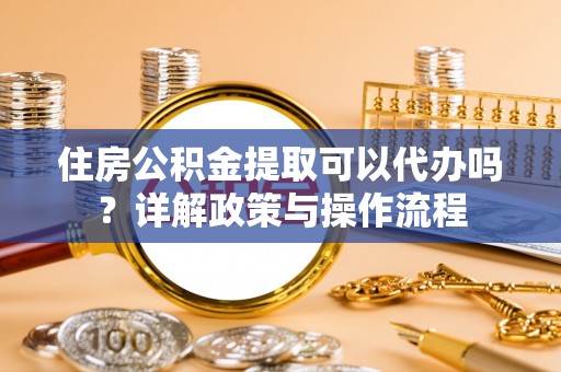 轮台住房公积金提取可以代办吗？详解政策与操作流程