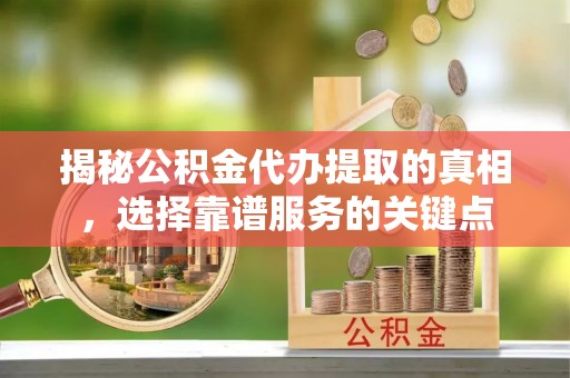 轮台揭秘公积金代办提取的真相，选择靠谱服务的关键点