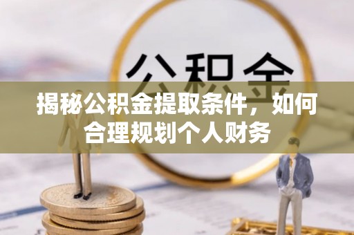 轮台揭秘公积金提取条件，如何合理规划个人财务