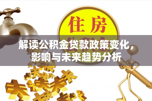 轮台解读公积金贷款政策变化，影响与未来趋势分析