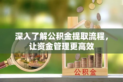 轮台深入了解公积金提取流程，让资金管理更高效