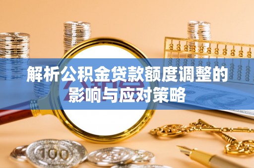 轮台解析公积金贷款额度调整的影响与应对策略
