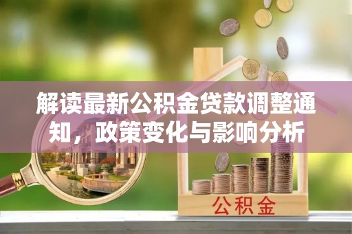 轮台解读最新公积金贷款调整通知，政策变化与影响分析