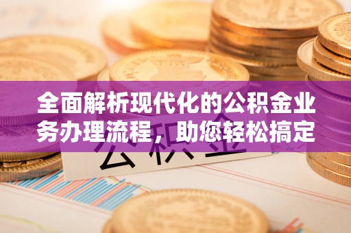 轮台全面解析现代化的公积金业务办理流程，助您轻松搞定每一笔交易