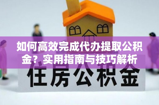 轮台如何高效完成代办提取公积金？实用指南与技巧解析