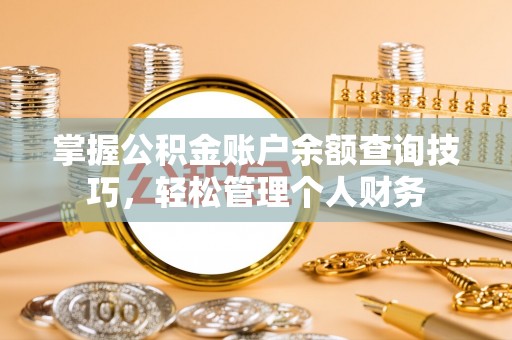 轮台掌握公积金账户余额查询技巧，轻松管理个人财务