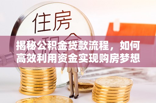 轮台揭秘公积金贷款流程，如何高效利用资金实现购房梦想