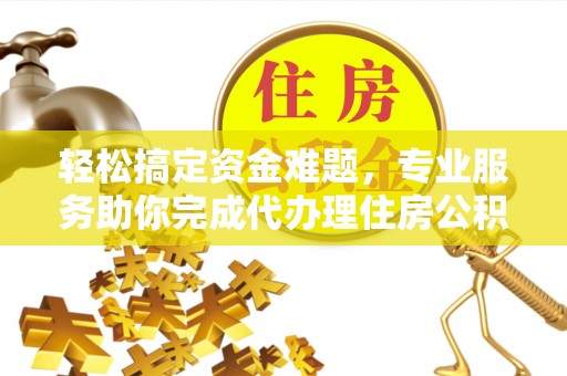 轮台轻松搞定资金难题，专业服务助你完成代办理住房公积金提取
