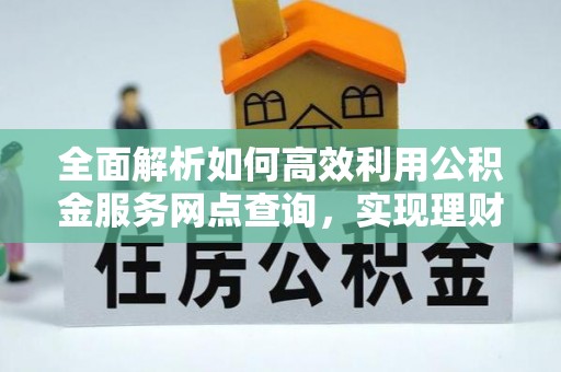 轮台全面解析如何高效利用公积金服务网点查询，实现理财与生活优化