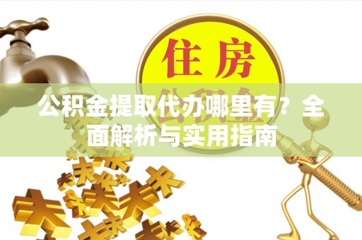 轮台公积金提取代办哪里有？全面解析与实用指南