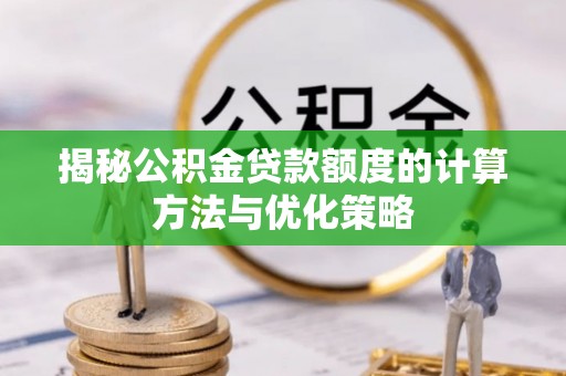 轮台揭秘公积金贷款额度的计算方法与优化策略