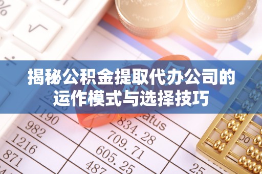 轮台揭秘公积金提取代办公司的运作模式与选择技巧