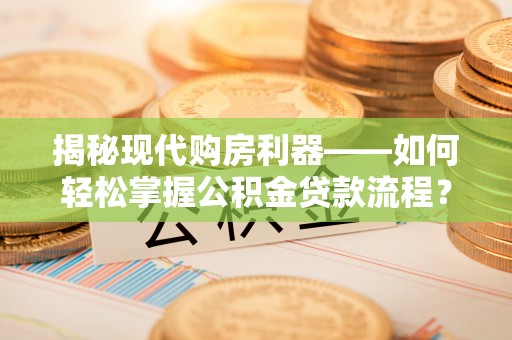轮台揭秘现代购房利器——如何轻松掌握公积金贷款流程？
