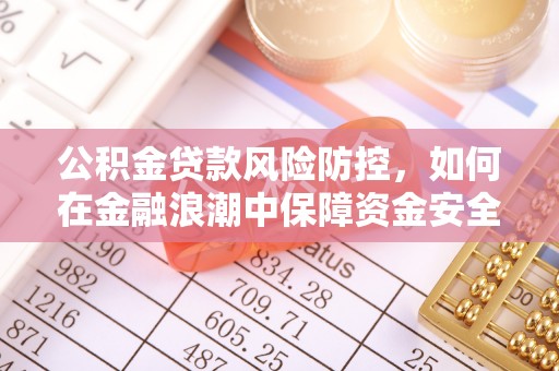 轮台公积金贷款风险防控，如何在金融浪潮中保障资金安全