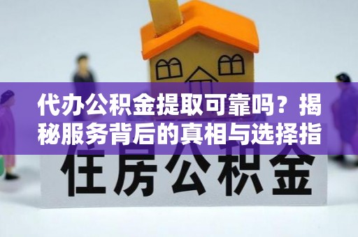 轮台代办公积金提取可靠吗？揭秘服务背后的真相与选择指南