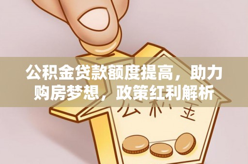 轮台公积金贷款额度提高，助力购房梦想，政策红利解析