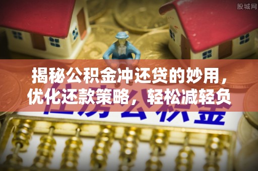 轮台揭秘公积金冲还贷的妙用，优化还款策略，轻松减轻负担