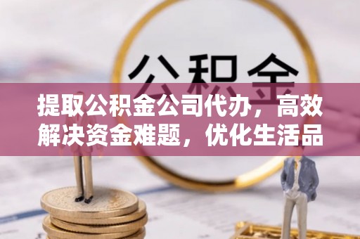 轮台提取公积金公司代办，高效解决资金难题，优化生活品质