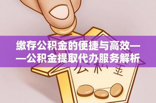 轮台缴存公积金的便捷与高效——公积金提取代办服务解析