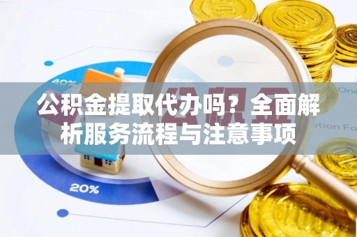 轮台公积金提取代办吗？全面解析服务流程与注意事项
