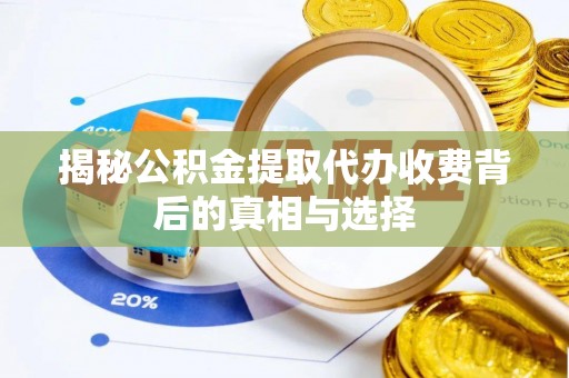 轮台揭秘公积金提取代办收费背后的真相与选择