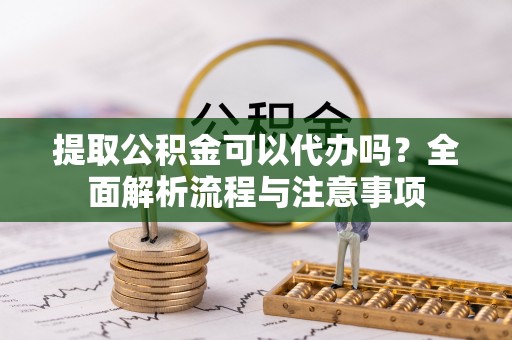 轮台提取公积金可以代办吗？全面解析流程与注意事项