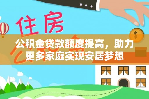 轮台公积金贷款额度提高，助力更多家庭实现安居梦想