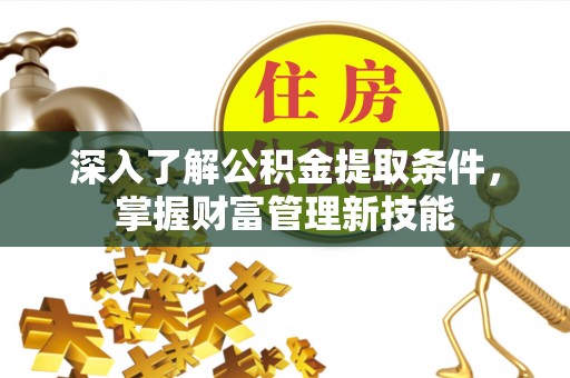 轮台深入了解公积金提取条件，掌握财富管理新技能