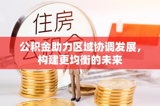 轮台公积金助力区域协调发展，构建更均衡的未来
