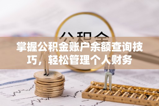 轮台掌握公积金账户余额查询技巧，轻松管理个人财务