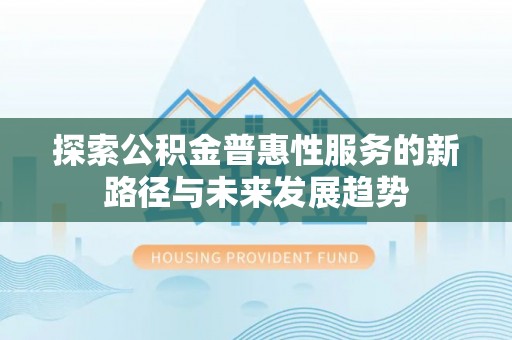 轮台探索公积金普惠性服务的新路径与未来发展趋势