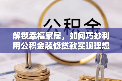 轮台解锁幸福家居，如何巧妙利用公积金装修贷款实现理想空间