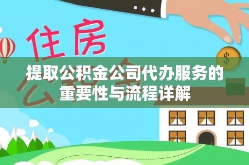 轮台提取公积金公司代办服务的重要性与流程详解