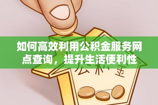 轮台如何高效利用公积金服务网点查询，提升生活便利性