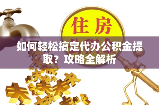 轮台如何轻松搞定代办公积金提取？攻略全解析