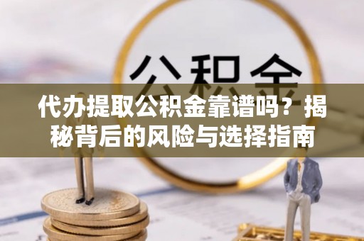 轮台代办提取公积金靠谱吗？揭秘背后的风险与选择指南