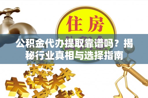 轮台公积金代办提取靠谱吗？揭秘行业真相与选择指南
