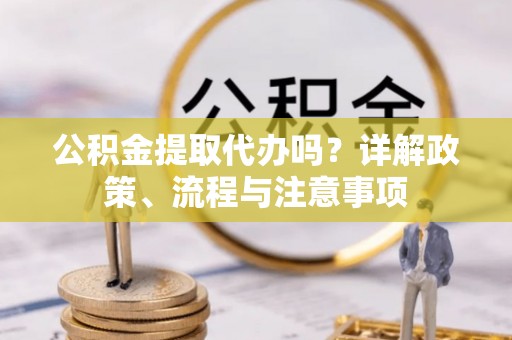 轮台公积金提取代办吗？详解政策、流程与注意事项