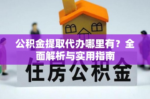 轮台公积金提取代办哪里有？全面解析与实用指南