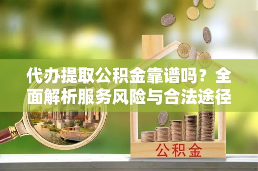 轮台代办提取公积金靠谱吗？全面解析服务风险与合法途径